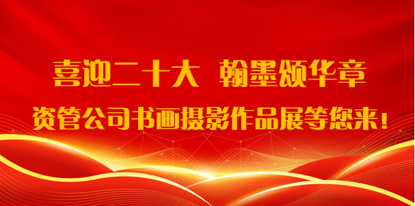 喜迎二十大·翰墨頌華章——資管公司書畫攝影作品展期待您的參與！